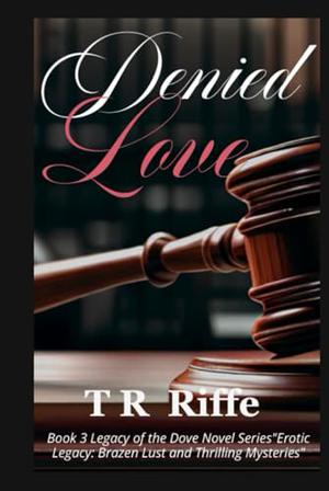 Denied Love: Legacy of the Dove Series Erotic Legacy: Brazen Lust and Thrilling Mysteries by TR Riffe