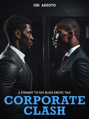 Corporate Clash : A Straight To Gay Black Erotic Tale by Obi Adeoyo