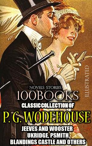Classic Collection of P. G. Wodehouse. (100 Books). Novels. Stories. Illustrated: Jeeves and Wooster, Ukridge, Psmith, Blandings Castle and others by P.G. Wodehouse