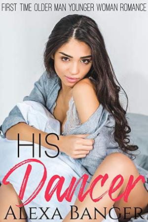 His Dancer: A First Time Older Man Younger Woman Romance by Alexa Banger