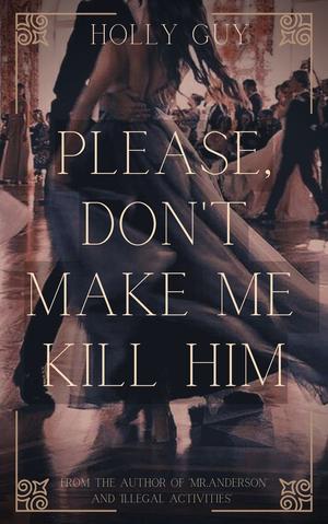 Please, don't make me kill him by Holly Guy