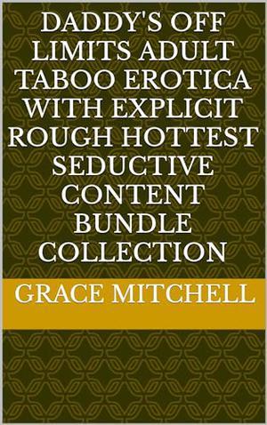 Daddy's Off Limits Adult Taboo Erotica with Explicit Rough Hottest Seductive Content Bundle Collection by Grace Mitchell