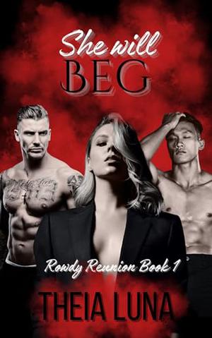 She Will Beg: Rowdy Reunion 1 by Theia Luna