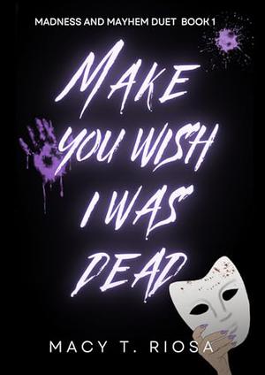 Make You Wish I Was Dead by Macy T. Riosa