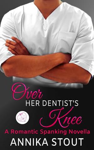 Over Her Dentist's Knee: A Romantic Spanking Novella by Annika Stout