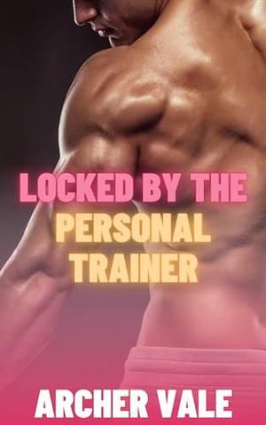 Locked by the Personal Trainer by Archer Vale