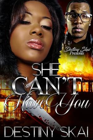 She Can't Have You by Destiny Skai