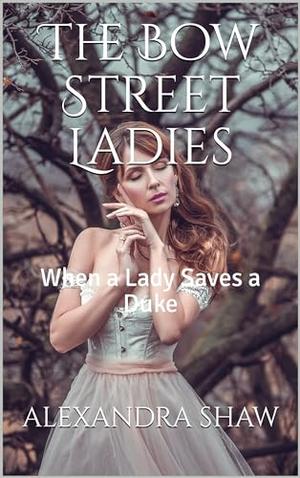 The Bow Street Ladies : When a Lady Saves a Duke by Alexandra Shaw