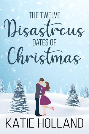 The Twelve Disastrous Dates of Christmas by Katie Holland
