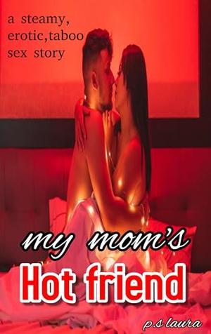 My mom's hot friend: Erotic,sexual,taboo,sensual,18+,young and old,romantic sex story by P.S Laura