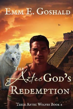 The Aztec's God Redemption by Emm E. Goshald