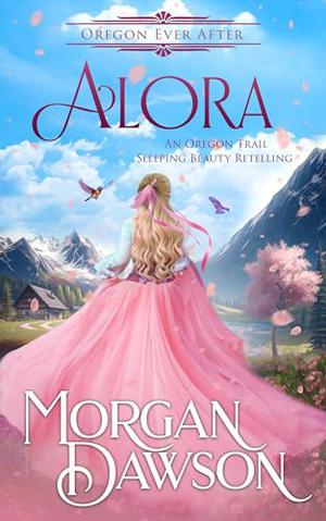 Alora: An Oregon Ever After Fairytale Retelling by Morgan Dawson