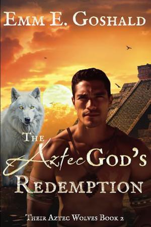 The Aztec's God Redemption by Emm E. Goshald
