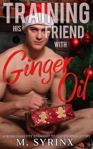 Training His Friend with Ginger Oil: A BDSM Chastity Straight to Gay Erotica Story by M. Syrinx