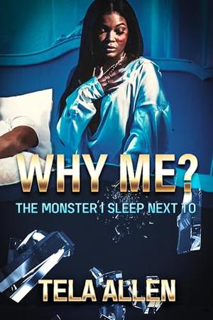 Why Me? : The Monster I Sleep Next To... by Tela Allen