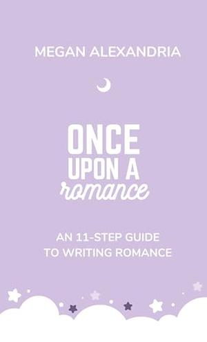 Once Upon a Romance: An 11-Step Guide to Writing Romance by Megan Alexandria