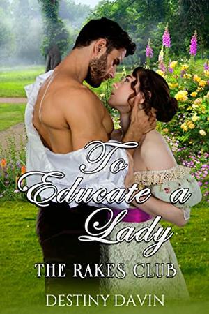 To Educate A Lady: A Steamy Regency by Destiny Davin