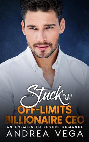 Stuck with My Off-Limits Billionaire CEO : An Enemies To Lovers Romance by Andrea Vega
