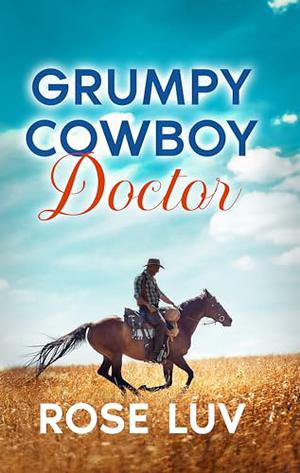 Grumpy Cowboy Doctor: A clean contemporary small-town billionaire romance by Rose Luv