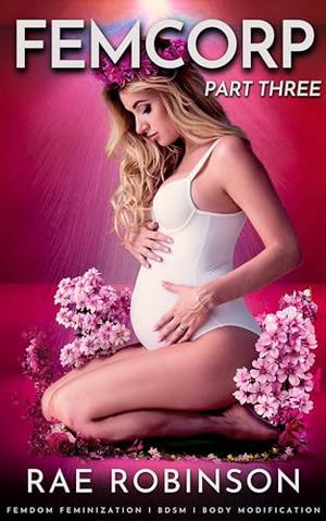 FEMCORP: PART THREE: Femdom Feminization, BDSM, Body Modification by Rae Robinson