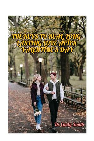 THE KEYS TO REAL, LONG-LASTING LOVE AFTER VALENTINE'S DAY by Emily Smith