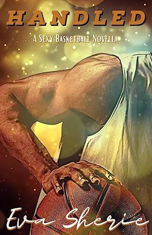 Handled: A Sexy Basketball Novella by Eva Sherie