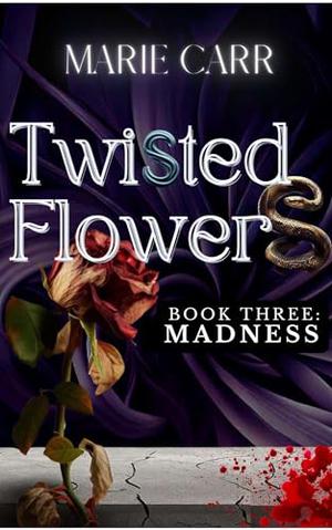 Twisted Flowers: Book Three: MADNESS: The Conclusion: Dark Romance / Reverse Harem - Madness Lurks where Secrets Lie by Marie Carr
