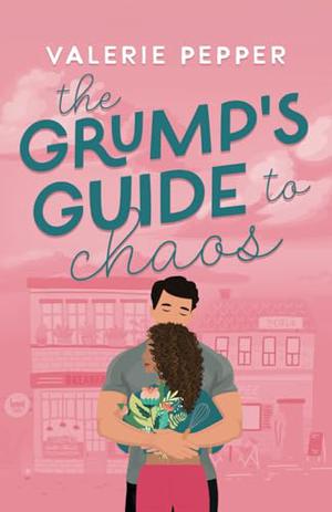 The Grump's Guide to Chaos: A Small Town Grumpy-Sunshine Romantic Comedy by Valerie Pepper