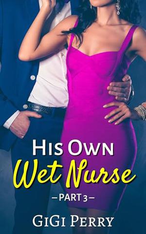 His Own Wet Nurse: Part 3, Billionaire Hucow Erotica by Gigi Perry