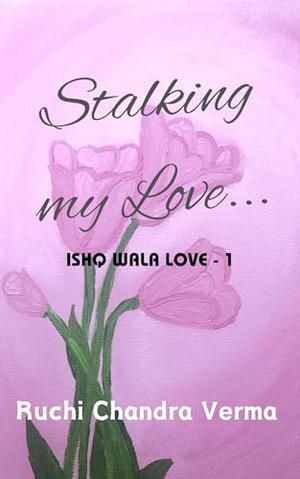 Stalking my Love... by Ruchi Chandra Verma