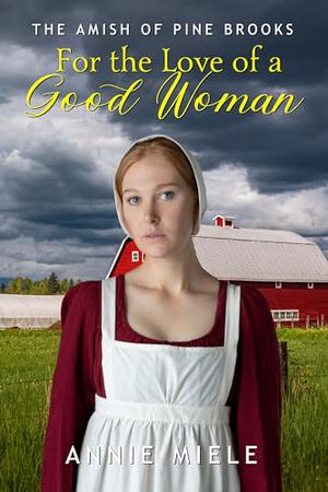For the Love of a Good Woman: The Amish of Pine Brooks by Annie Miele