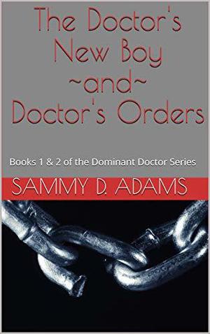 The Dominant Doctor Volume1: The Doctor's New Boy ~and~ Doctor's Orders by Sammy D. Adams