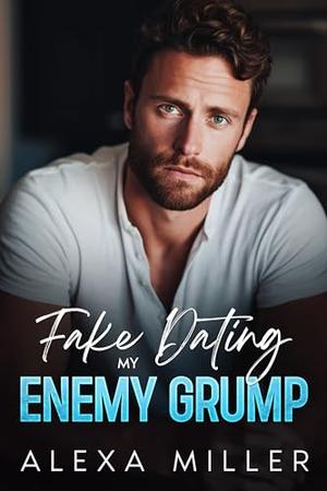 Fake Dating my Enemy Grump: An Enemies to Lovers Romance by Alexa Miller