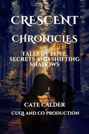 CRESCENT CHRONICLES : TALES OF LOVE, SECRETS AND SHIFTING SHADOWS by Cate Calder, CUQI AND CO PUBLICATIONS