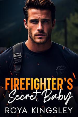 Firefighter's Secret Baby: A Small Town Friend’s To Lover’s Romance by Roya Kingsley