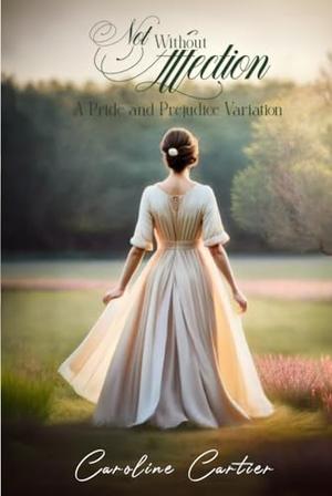 Not Without Affection: A Pride and Prejudice Variation by Caroline Cartier