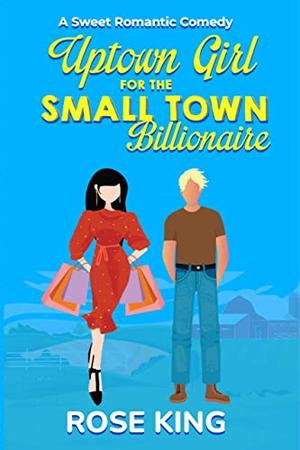 Uptown Girl for the Small Town Billionaire by Rose King
