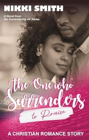 The One who Surrenders to Praise: A Christian Romance Story by Nikki Smith