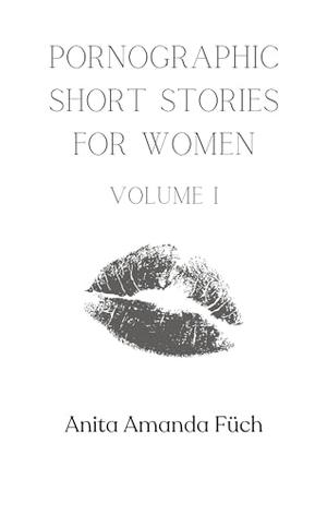 Pornographic Short Stories for Women: Volume I by Anita Amanda Fuch