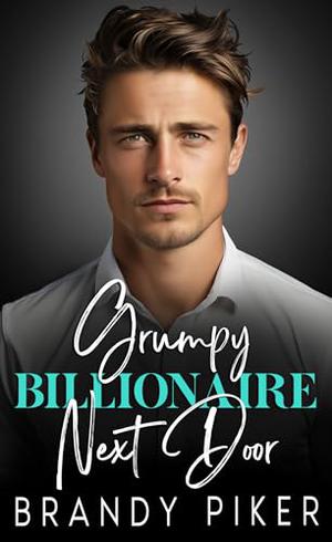 Grumpy Billionaire Next Door: An Enemies to Lovers Second Chance Boss Romance by Brandy Piker