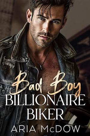 Bad Boy Billionaire Biker: An Enemies to Lovers, Close Proximity, Second Chance Romance by Aria McDow