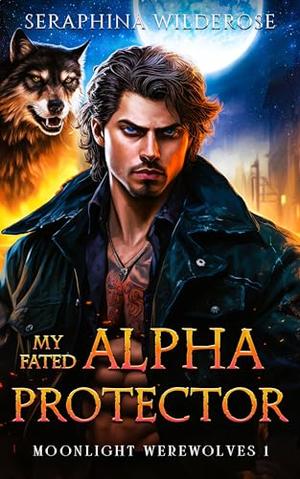 My Fated Alpha Protector: An Alpha Male Fated Soulmates Paranormal Romance by Seraphina Wilderose