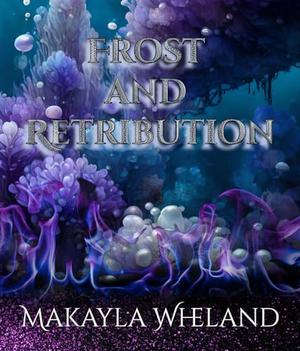 Frost And Retribution by Makayla Wheland