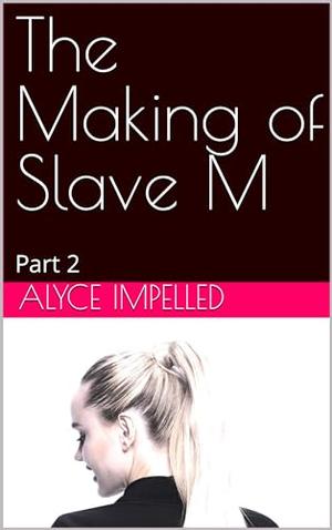 The Making of Slave M : Part 2 by Alyce Impelled