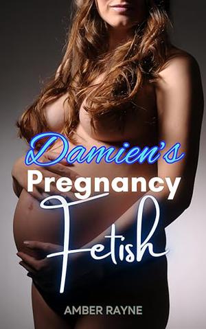 Damien’s Pregnancy Fetish: Explicit Adult Pregnancy Erotica, Pregnant Sex Story, Pregnancy Erotica Story by Amber Rayne