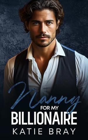 NANNY FOR MY BILLIONAIRE: A Single Dad Age Gap Romance by Katie Bray