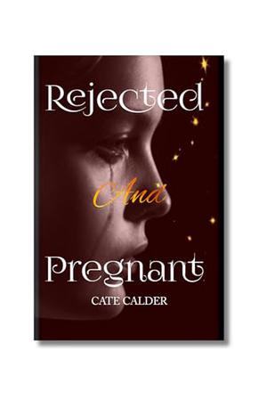 Rejected And Pregnant by Cate Calder