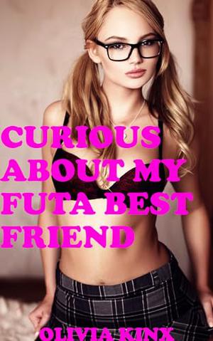 Curious About My Futa Best Friend: A First Time Futanari Novella by Olivia Kinx