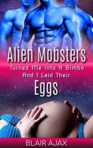Alien Mobsters Turned Me Into A Bimbo And I Laid Their Eggs by Blair Ajax