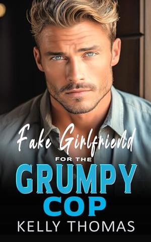 Fake Girlfriend For The Grumpy Cop: Steamy, Enemies to Lovers, Best Friend's Brother, Contemporary Romance by Kelly Thomas
